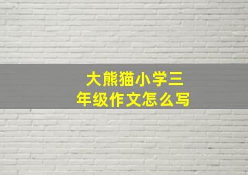 大熊猫小学三年级作文怎么写