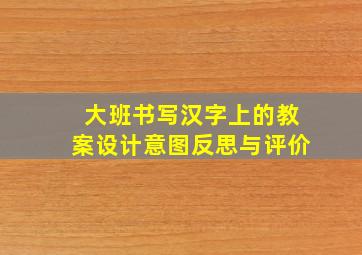 大班书写汉字上的教案设计意图反思与评价