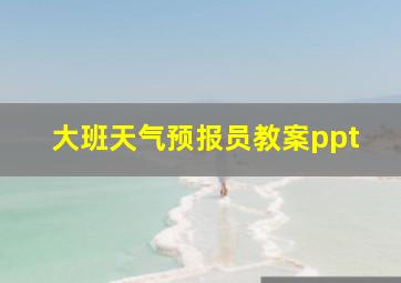 大班天气预报员教案ppt