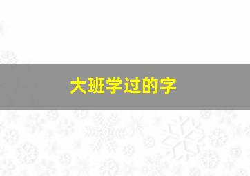 大班学过的字