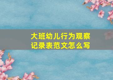 大班幼儿行为观察记录表范文怎么写