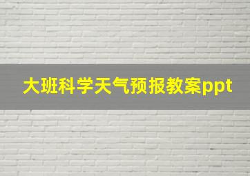 大班科学天气预报教案ppt