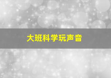 大班科学玩声音