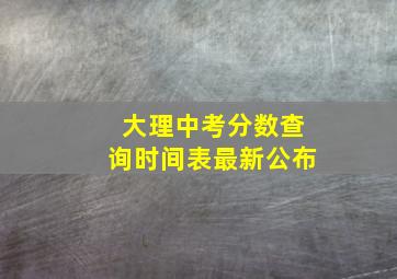 大理中考分数查询时间表最新公布