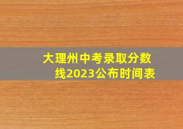 大理州中考录取分数线2023公布时间表