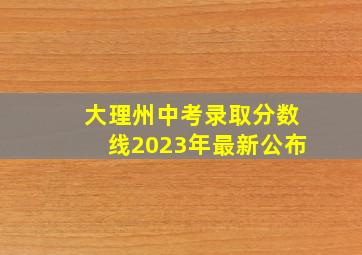 大理州中考录取分数线2023年最新公布