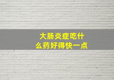 大肠炎症吃什么药好得快一点