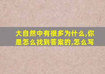 大自然中有很多为什么,你是怎么找到答案的,怎么写