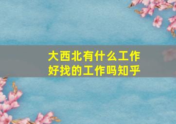 大西北有什么工作好找的工作吗知乎