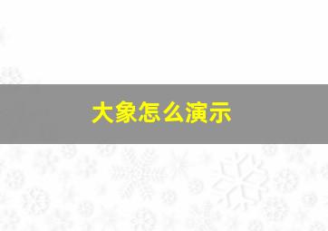 大象怎么演示