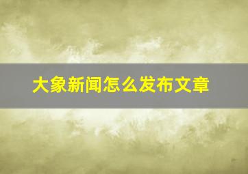 大象新闻怎么发布文章