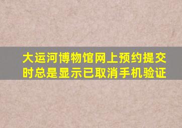 大运河博物馆网上预约提交时总是显示已取消手机验证