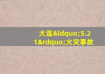 大连“5.21”火灾事故