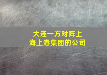 大连一方对阵上海上港集团的公司