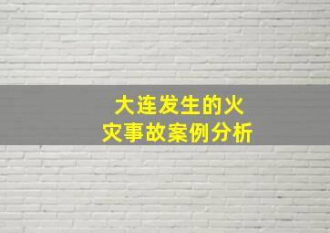 大连发生的火灾事故案例分析