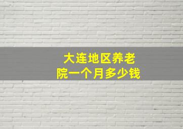 大连地区养老院一个月多少钱