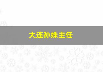 大连孙姝主任