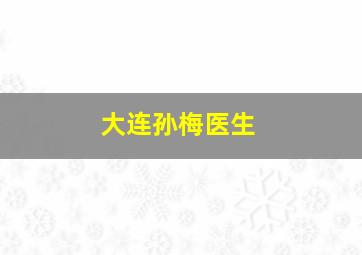 大连孙梅医生