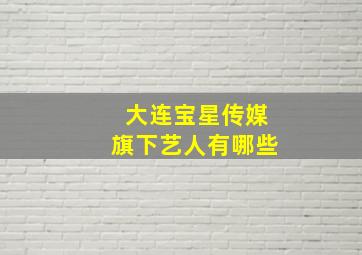 大连宝星传媒旗下艺人有哪些