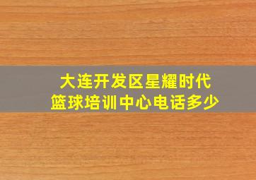 大连开发区星耀时代篮球培训中心电话多少