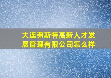 大连弗斯特高新人才发展管理有限公司怎么样