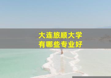 大连旅顺大学有哪些专业好