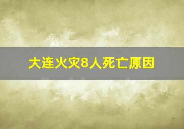 大连火灾8人死亡原因