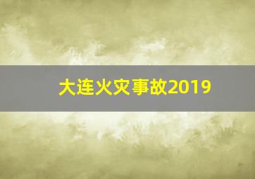 大连火灾事故2019