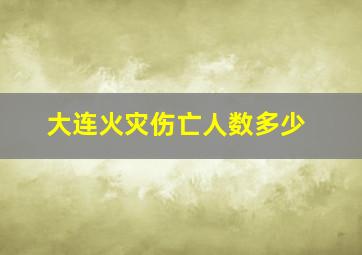 大连火灾伤亡人数多少