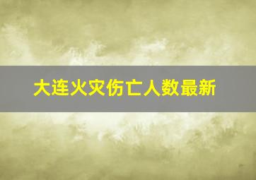 大连火灾伤亡人数最新