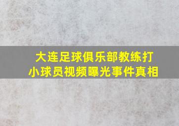 大连足球俱乐部教练打小球员视频曝光事件真相