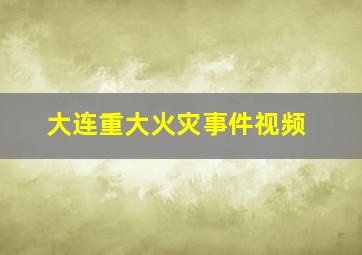 大连重大火灾事件视频