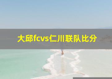 大邱fcvs仁川联队比分