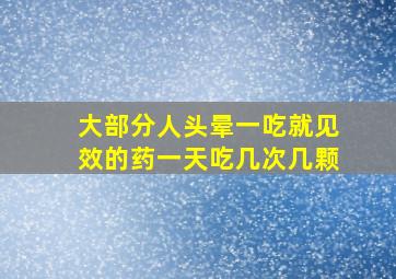 大部分人头晕一吃就见效的药一天吃几次几颗