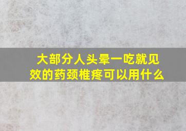 大部分人头晕一吃就见效的药颈椎疼可以用什么