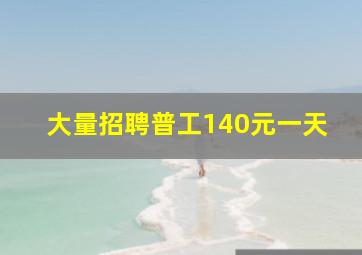 大量招聘普工140元一天