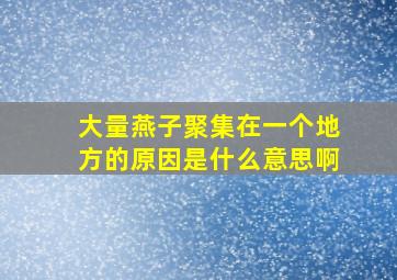 大量燕子聚集在一个地方的原因是什么意思啊