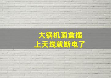 大锅机顶盒插上天线就断电了