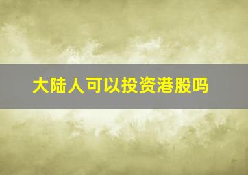 大陆人可以投资港股吗