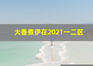 大香煮伊在2021一二区