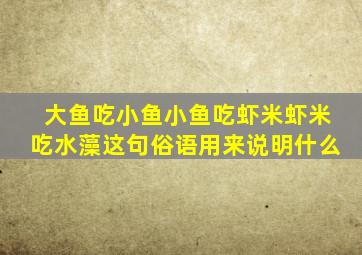 大鱼吃小鱼小鱼吃虾米虾米吃水藻这句俗语用来说明什么