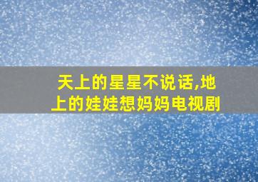 天上的星星不说话,地上的娃娃想妈妈电视剧