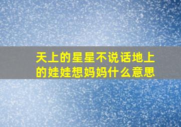 天上的星星不说话地上的娃娃想妈妈什么意思