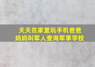 天天在家里玩手机爸爸妈妈叫军人查询军事学校