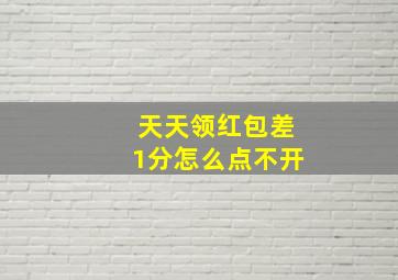 天天领红包差1分怎么点不开