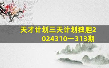 天才计划三天计划独胆2024310一313期