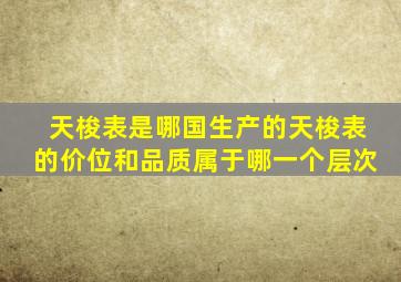 天梭表是哪国生产的天梭表的价位和品质属于哪一个层次