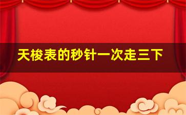 天梭表的秒针一次走三下