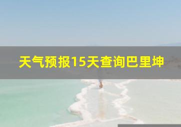 天气预报15天查询巴里坤