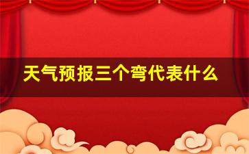 天气预报三个弯代表什么